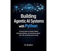 Building Agentic AI Systems with Python: A Practical Guide to Creating Chatbots, Automation Pipelines, and Autonomous Agents with LLMs and Reinforcement Learning