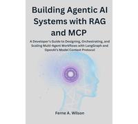 Building Agentic AI Systems with RAG and MCP: A Developer’s Guide to Designing, Orchestrating, and Scaling Multi-Agent Workflows with LangGraph and OpenAI’s Model Context Protocol