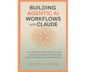 Building Agentic AI Workflows with Claude: The Complete Hands-On Guide to Creating Autonomous AI Agents in VS Code Using Claude 3.5, LangGraph, and Real-World Projects