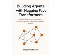 Building Agents with Hugging Face Transformers: Building, Fine-Tuning, Scaling, and Bridging LLMs with Transformer-Powered Agents