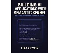 BUILDING AI APPLICATIONS WITH SEMANTIC KERNEL: LLM INTEGRATION FOR .NET DEVELOPERS: Create intelligent agents, chatbots, and AI workflows with Microsoft’s orchestration framework