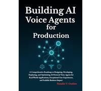 Building AI Voice Agents for Production: A Comprehensive Roadmap to Designing, Developing, Deploying, and Optimizing AI-Powered Voice Agents for Real-World Applications, Exceptional User Experiences