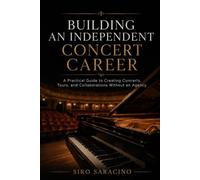 Building an Independent Concert Career: A Practical Manual for Creating Concerts, Tours, and Collaborations Without an Agency