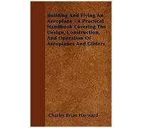 Building And Flying An Aeroplane - A Practical Handbook Covering The Design, Construction, And Operation Of Aeroplanes And Gliders