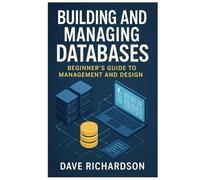 Building and Managing Databases: Beginner’s Guide to Management and Design