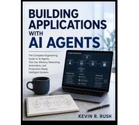 Building Applications with AI Agents: The Complete Engineering Guide to AI Agents, Tool Use, Memory, Reasoning, Automation, and Production-Ready Intelligent Systems