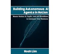 Building Autonomous AI Agents in Notion: Master Notion AI, Zapier, and API Workflows to Automate Your Business