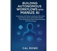 Building Autonomous Workflows with Manus AI: Automating with Python, JavaScript, SQL & Bash Using Claude, Qwen, Multi-Agent Systems, Linux Sandboxing, Docker, Web Automation & API-First Design