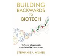 Building Backwards to Biotech: The Power of Entrepreneurship to Drive Cutting-Edge Science to Market