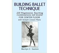 Building Ballet Technique: 110 Progressive Teaching Combinations for Center Floor