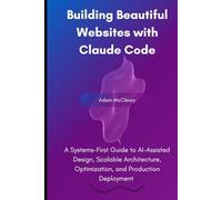 Building Beautiful Websites with Claude Code: A Systems-First Guide to AI-Assisted Design, Scalable Architecture, Optimization, and Production Deployment