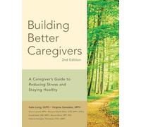 Building Better Caregivers: A Caregiver’s Guide to Reducing Stress and Staying Healthy