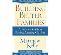 Building Better Families: A Practical Guide to Raising Amazing Children