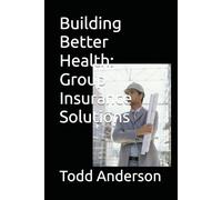 Building Better Health: Group Insurance Solutions: How to Keep Your Most Valuable Assets Happy