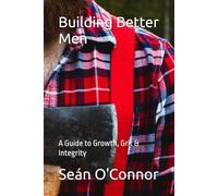 Building Better Men: A Guide to Growth, Grit & Integrity