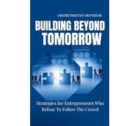 Building Beyond Tomorrow: Strategies for Entrepreneurs Who Refuse To Follow The Crowd