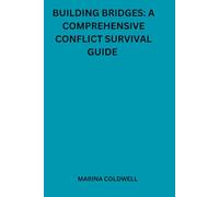 Building Bridges: A Comprehensive Conflict Survival Guide: Your Essential Toolkit for Overcoming Conflict and Building Harmony