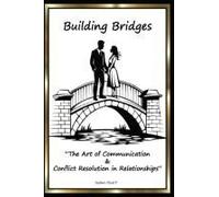 Building Bridges "The Art Of Communication And Conflict Resolution In Relationships