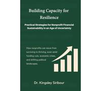 Building Capacity for Resilience: Practical Strategies for Nonprofit Financial Sustainability in an Age of Uncertainty: How nonprofits can move from ... crises, and shifting political landscapes