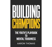 Building Champions: The Youth's Playbook to Mental Toughness