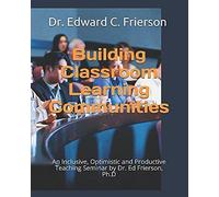 Building Classroom Learning Communities: An Inclusive, Optimistic And Productive Teaching Seminar By Dr. Ed Frierson, Ph.D (Teaching For The 21st Century)
