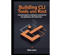Building CLI Tools with Rust: A Practical Guide to Creating Fast, Reliable Command-Line Applications with Modern Rust