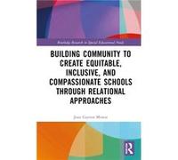 Building Community to Create Equitable Inclusive and Compassionate Schools through Relational Approaches by Mowat & Joan G University of Strathclyde & Gla Mowat Joan G University of Strathclyde Glasgo