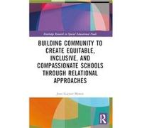 Building Community to Create Equitable Inclusive and Compassionate Schools through Relational Approaches by Mowat & Joan G University of Strathclyde & Gla Mowat Joan G University of Strathclyde Glasgo