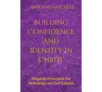 Building Confidence And Identity In Christ: Kingdom Principles For Defeating Low Self Esteem