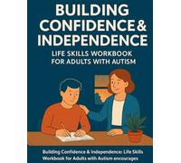 Building Confidence & Independence: Life Skills Workbook for Adults with Autism: Practical activities for self-care, communication, and emotional ... autistic adults toward daily success