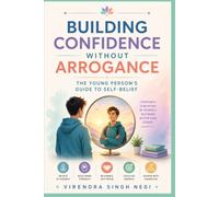 Building Confidence Without Arrogance: The Young Person's Guide to Self-Belief