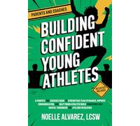 Building Confident Young Athletes: A Parents and Coaches Guide to Strengthen Team Dynamics, Improve Communication, and Help Young Athletes Build Confidence and Mental Toughness for Lifelong Resilience