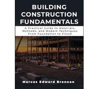 Building Construction Fundamentals: A Practical Guide to Materials, Methods, and Modern Techniques From Foundation to Finish
