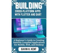 BUILDING CROSS-PLATFORM APPS WITH FLUTTER AND DART: A Beginner's Guide to Creating Natively Compiled Applications for Mobile, Web, and Desktop