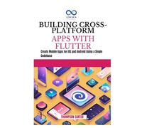 BUILDING CROSS-PLATFORM APPS WITH FLUTTER: Create Mobile Apps for iOS and Android Using a Single Codebase