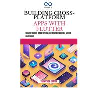 BUILDING CROSS-PLATFORM APPS WITH FLUTTER: Create Mobile Apps for iOS and Android Using a Single Codebase