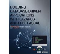 Building Database-Driven Applications with Lazarus and Free Pascal: A Step-by-Step Guide to Creating Cross-Platform Desktop Solutions