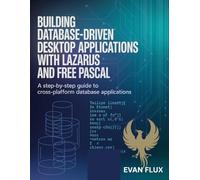 Building Database-Driven Desktop Applications with Lazarus and Free Pascal: A Step-by-Step Guide to Cross-Platform Database Applications
