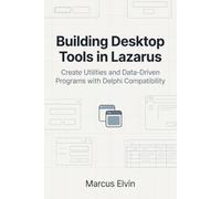 Building Desktop Tools in Lazarus: Create Utilities and Data-Driven Programs with Delphi Compatibility
