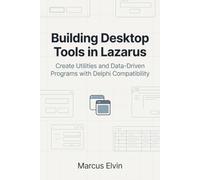 Building Desktop Tools in Lazarus: Create Utilities and Data-Driven Programs with Delphi Compatibility