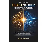 Building Dual-Encoder Retrieval Systems: A Hands-On Guide to Building High-Accuracy RAG Pipelines, Query & Document Embeddings, and Semantic Search for AI Applications