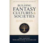 Building Fantasy Cultures & Societies: The Complete Worldbuilder's Guide to Values, Hierarchy, Kinship, Ritual, Honor, and Cultural Change