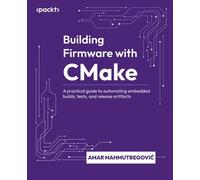 Building Firmware with CMake A practical guide to automating embedded builds, tests, and release artifacts - Amar Mahmutbegovic - Packt Publishing - ebook (ePub) - Livre