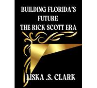 BUILDING FLORIDA’S FUTURE: THE RICK SCOTT ERA: Exploring The Vision, Policies, And Controversies That Redefined The State