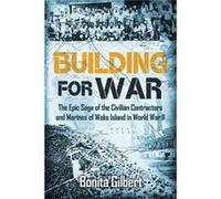Building for War The Epic Saga of the Civilian Contractors and Marines of Wake Island in World War II by Bonita Gilbert Bonita Gilbert (Auteur)