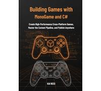 Building Games with MonoGame and C#: Create High-Performance Cross-Platform Games, Master the Content Pipeline, and Publish Anywhere