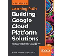 Building Google Cloud Platform Solutions: Develop scalable applications from scratch and make them globally available in almost any language
