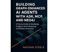 Building Graph-Enhanced AI Agents with ADK, MCP, and Neo4j: A Practical Guide to Developing AI Agents, Smart Reasoning, and Modular Automation