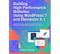 Building High-Performance Websites Using WordPress 7 and Elementor 4.1: Creating Fast, Secure, and Conversion-Focused Websites for Businesses, Freelancers, and Agencies
