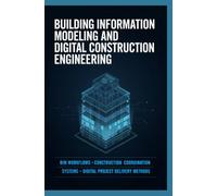 BUILDING INFORMATION MODELING AND DIGITAL CONSTRUCTION ENGINEERING: BIM Workflows Construction Coordination Systems and Digital Project Delivery Methods